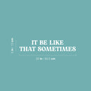 Vinyl Wall Art Decal - It Be Like That Sometimes - 5" x 25" - Trendy Motivational Positive Quote Sticker For Home Living Room Office School Coffee Shop Gym Fitness Decor 1