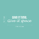 Vinyl Wall Art Decal - Give It Time Give It Space - 10.5" x 26" - Modern Inspirational Positive Quote Sticker For Home School Work Office Bedroom Living Room Relaxing Decor 4