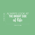 Vinyl Wall Art Decal - Always Look At The Bright Side Of Life - 10.5" x 25" - Motivating Positive Lifestyle Quote Sticker For Bedroom Closet Living Room Office School Coffee Shop Decor 1