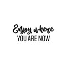 Vinyl Wall Art Decal - Enjoy Where You Are Now - 10" x 25" - Trendy Lovely Inspiring Optimistic Quote Sticker For Home Bedroom Closet r Living Room School Office Coffee Shop Decor 1