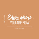 Vinyl Wall Art Decal - Enjoy Where You Are Now - 10" x 25" - Trendy Lovely Inspiring Optimistic Quote Sticker For Home Bedroom Closet r Living Room School Office Coffee Shop Decor 1
