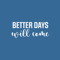 Vinyl Wall Art Decal - Better Days Will Come - 5.5" x 25" - Modern Inspirational Optimism Quote Sticker For Home School Office Bedroom Living Room Coffee Shop Decor 1