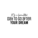 Vinyl Wall Art Decal - It's A Beautiful Day To Go After Your Dream - 11.5" x 25" - Trendy Motivational Optimistic Quote Sticker For Home Bedroom Closet School Office Coffee Shop Decor 1