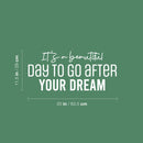 Vinyl Wall Art Decal - It's A Beautiful Day To Go After Your Dream - 11.5" x 25" - Trendy Motivational Optimistic Quote Sticker For Home Bedroom Closet School Office Coffee Shop Decor 4