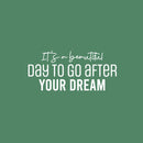 Vinyl Wall Art Decal - It's A Beautiful Day To Go After Your Dream - 11.5" x 25" - Trendy Motivational Optimistic Quote Sticker For Home Bedroom Closet School Office Coffee Shop Decor 1