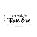 Vinyl Wall Art Decal - I Am Ready For True Love - 10" x 25" - Trendy Inspirational Cute Quote Sticker For Couples Home Office Boyfriend Girlfriend Bedroom Decor 4