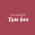 Vinyl Wall Art Decal - I Am Ready For True Love - 10" x 25" - Trendy Inspirational Cute Quote Sticker For Couples Home Office Boyfriend Girlfriend Bedroom Decor 1
