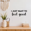 Vinyl Wall Art Decal - I Just Want To Feel Good - 10" x 25" - Modern Fun Inspiring Positive Vibes Quote Sticker For Home Bedroom Closet Living Room School Office Coffee Shop Decor 2