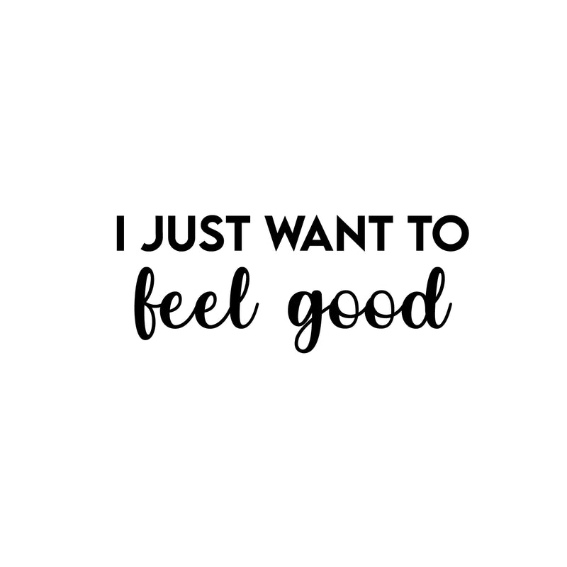 Vinyl Wall Art Decal - I Just Want To Feel Good - 10" x 25" - Modern Fun Inspiring Positive Vibes Quote Sticker For Home Bedroom Closet Living Room School Office Coffee Shop Decor 1