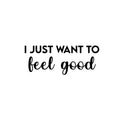 Vinyl Wall Art Decal - I Just Want To Feel Good - Modern Fun Inspiring Positive Vibes Quote Sticker For Home Bedroom Closet Living Room School Office Coffee Shop Decor 1