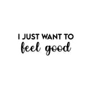 Vinyl Wall Art Decal - I Just Want To Feel Good - Modern Fun Inspiring Positive Vibes Quote Sticker For Home Bedroom Closet Living Room School Office Coffee Shop Decor 1