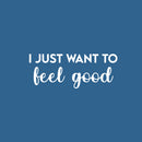 Vinyl Wall Art Decal - I Just Want To Feel Good - 10" x 25" - Modern Fun Inspiring Positive Vibes Quote Sticker For Home Bedroom Closet Living Room School Office Coffee Shop Decor 2