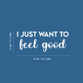 Vinyl Wall Art Decal - I Just Want To Feel Good - 10" x 25" - Modern Fun Inspiring Positive Vibes Quote Sticker For Home Bedroom Closet Living Room School Office Coffee Shop Decor 1