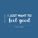 Vinyl Wall Art Decal - I Just Want To Feel Good - 10" x 25" - Modern Fun Inspiring Positive Vibes Quote Sticker For Home Bedroom Closet Living Room School Office Coffee Shop Decor 1