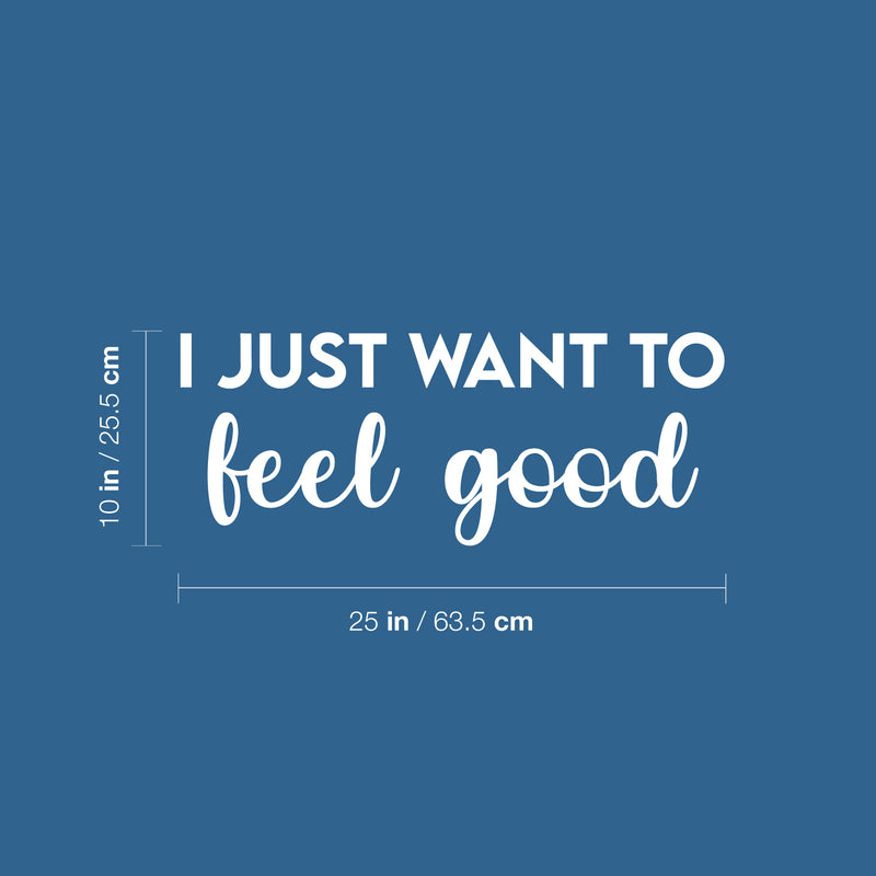 Vinyl Wall Art Decal - I Just Want To Feel Good - 10" x 25" - Modern Fun Inspiring Positive Vibes Quote Sticker For Home Bedroom Closet Living Room School Office Coffee Shop Decor 1