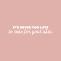 Vinyl Wall Art Decal - It's Never Too Late To Care For Your Skin - 5" x 25" - Modern Inspirational Skincare Quote Sticker For Home Bedroom Closet Bathroom Makeup Mirror Face Body Spa Decor 1