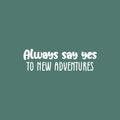 Vinyl Wall Art Decal - Always Say Yes To New Adventures - 7.5" x 25" - Trendy Motivational Quote Sticker For Travelers Home Bedroom Living Room Work Office Work Office Store Decor 1