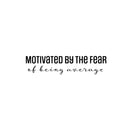 Vinyl Wall Art Decal - Motivated By The Fear Of Being Average - 6" x 26" - Modern Inspiring Good Vibes Quote Sticker For Bedroom Closet Living Room School Office Coffee Shop Decor 1