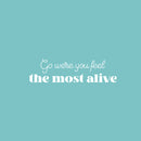 Vinyl Wall Art Decal - Go Were You Feel The Most Alive - 7" x 25" - Trendy Lovely Inspiring Quote Sticker For Bedroom Living Room Closet Living Room School Office Coffee Shop Decor 1