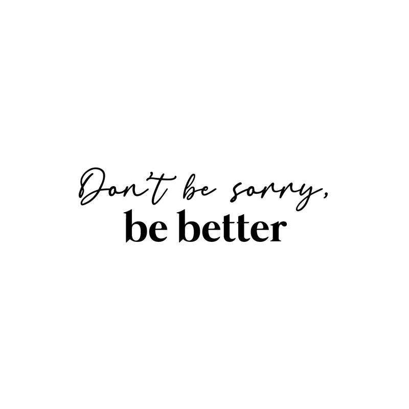 Vinyl Wall Art Decal - Don't Be Sorry; Be Better - 7.5" x 25" - Trendy Motivational Positive Quote Sticker For Home Bedroom Closet Living Room School Office Coffee Shop Decor 1