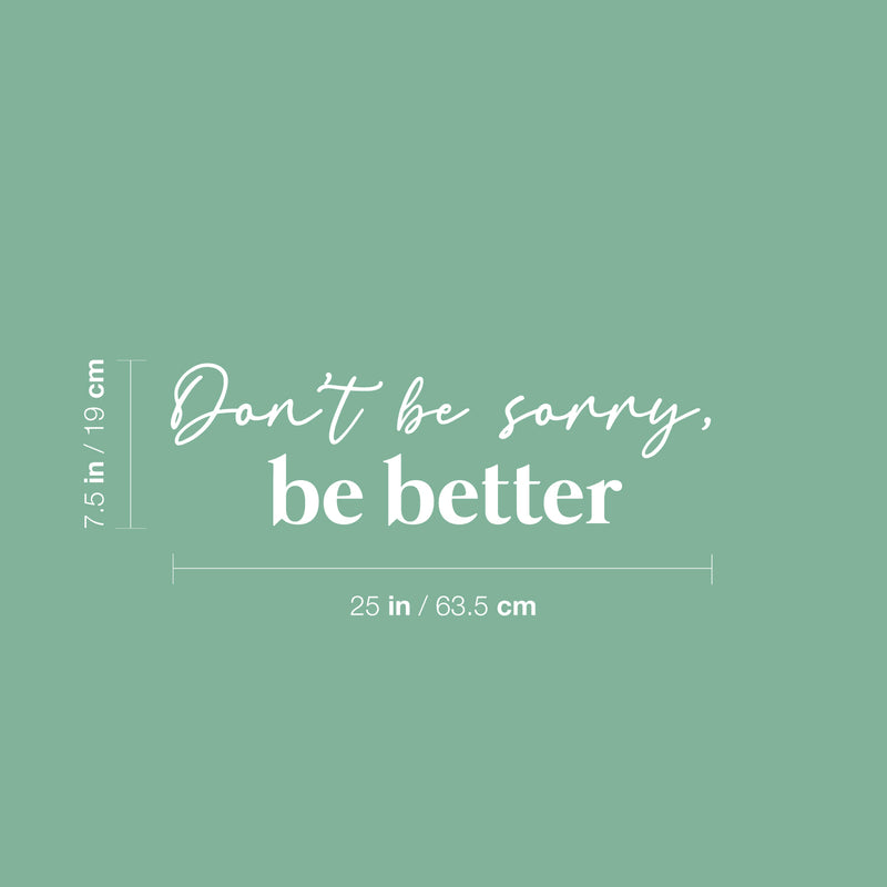 Vinyl Wall Art Decal - Don't Be Sorry; Be Better - 7.5" x 25" - Trendy Motivational Positive Quote Sticker For Home Bedroom Closet Living Room School Office Coffee Shop Decor 4