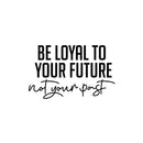 Vinyl Wall Art Decal - Be Loyal To Your Future Not Your Past - Trendy Motivational Positive Lifestyle Quote Sticker For Home Closet Living Room School Office Coffee Shop Decor 1