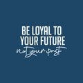 Vinyl Wall Art Decal - Be Loyal To Your Future Not Your Past - 9" x 25" - Trendy Motivational Positive Lifestyle Quote Sticker For Home Closet Living Room School Office Coffee Shop Decor 1