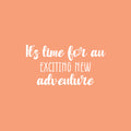 Vinyl Wall Art Decal - It's Time For An Exciting New Adventure - 13" x 25" - Trendy Fun Inspiring Quote Sticker For Living Room Kids Room Playroom Daycare Kindergarten Classroom Decor 1