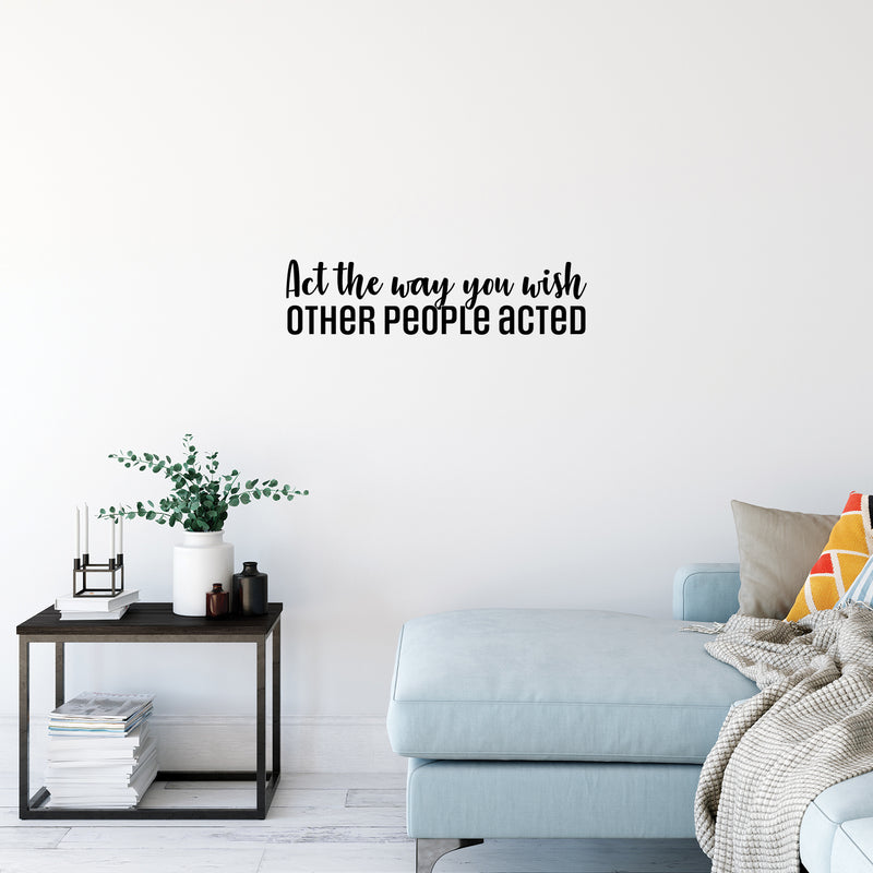 Vinyl Wall Art Decal - Act The Way You Wish Other People Acted - 7. Trendy Inspiring Lovely Quote Sticker For Home Bedroom Closet Living Room School Office Coffee Shop Decor 3