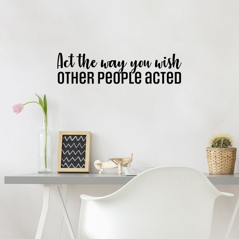 Vinyl Wall Art Decal - Act The Way You Wish Other People Acted - 7.5" x 30" - Trendy Inspiring Lovely Quote Sticker For Home Bedroom Closet Living Room School Office Coffee Shop  Decor 2