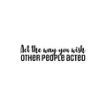 Vinyl Wall Art Decal - Act The Way You Wish Other People Acted - 7. Trendy Inspiring Lovely Quote Sticker For Home Bedroom Closet Living Room School Office Coffee Shop Decor 1