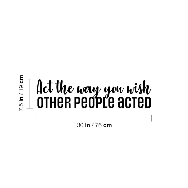 Vinyl Wall Art Decal - Act The Way You Wish Other People Acted - 7.5" x 30" - Trendy Inspiring Lovely Quote Sticker For Home Bedroom Closet Living Room School Office Coffee Shop  Decor 4