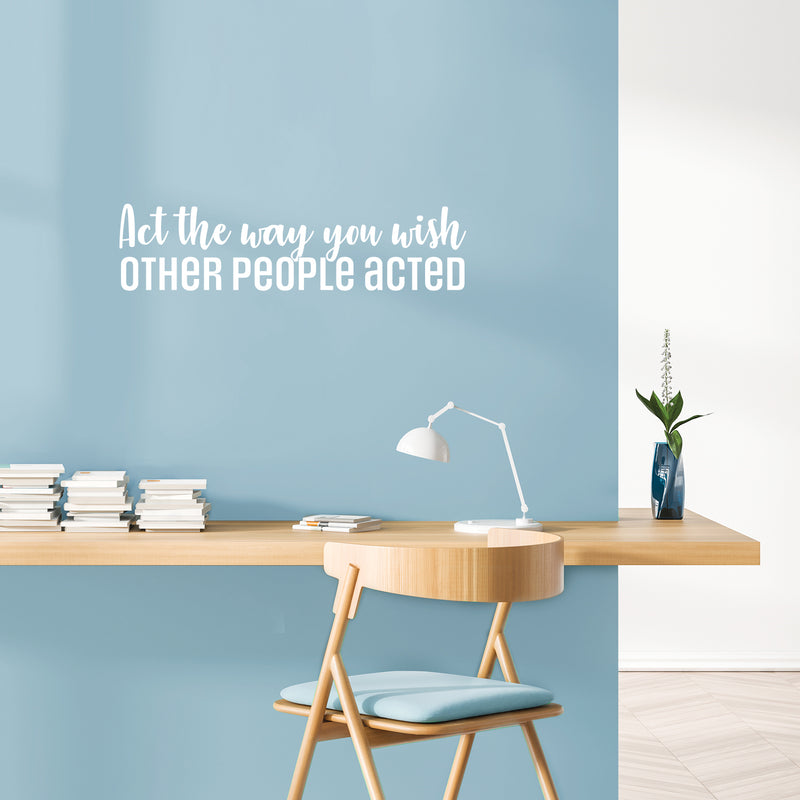 Vinyl Wall Art Decal - Act The Way You Wish Other People Acted - 7.5" x 30" - Trendy Inspiring Lovely Quote Sticker For Home Bedroom Closet Living Room School Office Coffee Shop  Decor 3