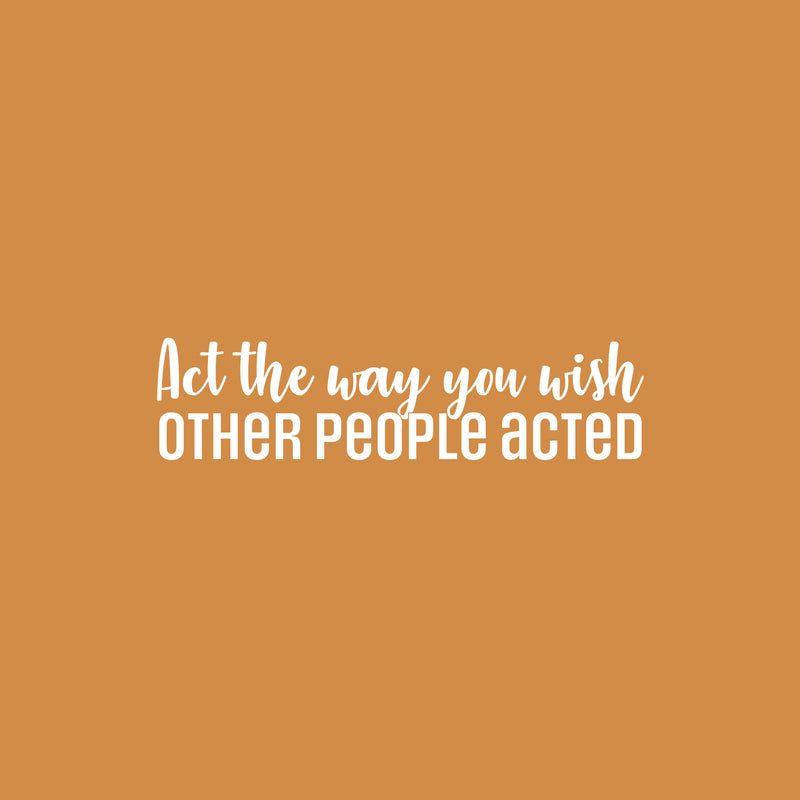 Vinyl Wall Art Decal - Act The Way You Wish Other People Acted - 7.5" x 30" - Trendy Inspiring Lovely Quote Sticker For Home Bedroom Closet Living Room School Office Coffee Shop  Decor 2