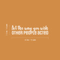 Vinyl Wall Art Decal - Act The Way You Wish Other People Acted - 7.5" x 30" - Trendy Inspiring Lovely Quote Sticker For Home Bedroom Closet Living Room School Office Coffee Shop  Decor 1