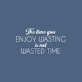 Vinyl Wall Art Decal - The Time You Enjoy Wasting Is Not Wasted Time - 13" x 25" - Trendy Fun Motivational Quote Sticker For Bedroom Living Room Office Coffee Shop Humorous Decor 1