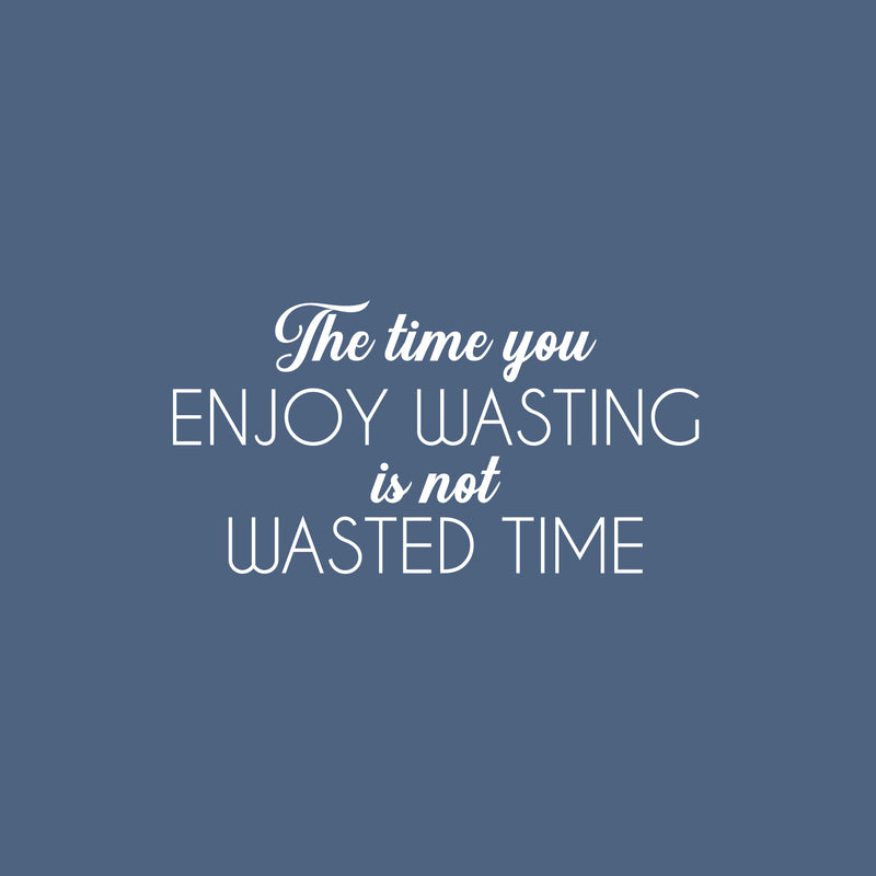 Vinyl Wall Art Decal - The Time You Enjoy Wasting Is Not Wasted Time - 13" x 25" - Trendy Fun Motivational Quote Sticker For Bedroom Living Room Office Coffee Shop Humorous Decor 1