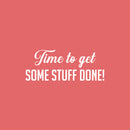 Vinyl Wall Art Decal - Time To Get Some Stuff Done! - 10" x 25" - Modern Motivational Goals Quote Sticker For Home School Bedroom Work Office Classroom Decor 1