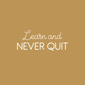 Vinyl Wall Art Decal - Learn And Never Quit - 10" x 25" - Modern Motivational Quote Sticker For Home School Office Classroom Living Room Teen Bedroom Decor 1