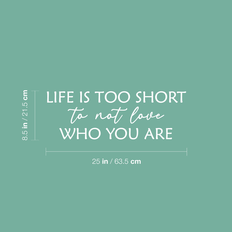 Vinyl Wall Art Decal - Life Is Too Short To Not Love Who You Are - 8.5" x 25" - Trendy Inspiring Lovely Quote Sticker For Bedroom Closet Living Room School Office Coffee Shop Decor 4