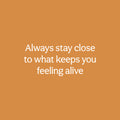 Vinyl Wall Art Decal - Always Stay Close To What Keeps You Feeling Alive - 11" x 25" - Inspiring Lovely Quote Sticker For Bedroom Closet Living Room School Office Coffee Shop Decor 1