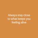 Vinyl Wall Art Decal - Always Stay Close To What Keeps You Feeling Alive - 11" x 25" - Inspiring Lovely Quote Sticker For Bedroom Closet Living Room School Office Coffee Shop Decor 1
