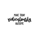 Vinyl Wall Art Decal - Make Today Ridiculously Awesome - 11. Trendy Fun Inspiring Positive Quote Sticker For Living Room Kids Room Playroom Daycare Kindergarten Classroom Decor 1