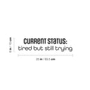 Vinyl Wall Art Decal - Current Status: Tired But Still Trying - 6" x 25" - Trend Positive Lifestyle Quote Sticker For Living Room Office Coffee Shop Storefront School Gym Fitness Decor 4
