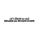 Vinyl Wall Art Decal - Let's Liberate Our Souls Because All We Have Is Now - Inspiring Lovely Quote Sticker For Bedroom Closet Living Room School Office Coffee Shop Decor 1
