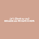 Vinyl Wall Art Decal - Let's Liberate Our Souls Because All We Have Is Now - 4" x 25" - Inspiring Lovely Quote Sticker For Bedroom Closet Living Room School Office Coffee Shop Decor 1