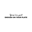Vinyl Wall Art Decal - You've Got Enough On Your Plate - 4" x 25" - Trendy Optimistic Motivational Quote Sticker For Home Bedroom Closet Living Room Bathroom Coffee Shop Decor 1