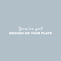 Vinyl Wall Art Decal - You've Got Enough On Your Plate - 4" x 25" - Trendy Optimistic Motivational Quote Sticker For Home Bedroom Closet Living Room Bathroom Coffee Shop Decor 1