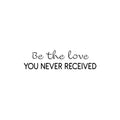 Vinyl Wall Art Decal - Be The Love You Never Received - 6. Modern Cute Inspirational Optimism Quote Sticker For Home School Office Teen Bedroom Makeup Mirror Decor 1