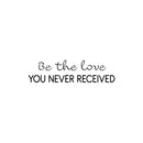 Vinyl Wall Art Decal - Be The Love You Never Received - 6. Modern Cute Inspirational Optimism Quote Sticker For Home School Office Teen Bedroom Makeup Mirror Decor 1